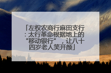 左权农商行麻田支行：太行革命根据地上的“移动银行”，让八十四岁老人笑开颜