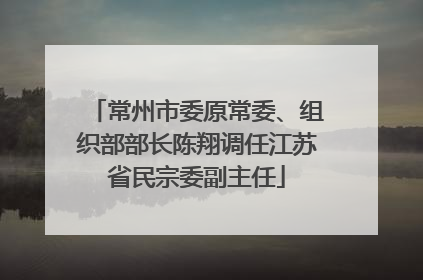 常州市委原常委、组织部部长陈翔调任江苏省民宗委副主任