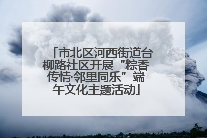 市北区河西街道台柳路社区开展“粽香传情·邻里同乐”端午文化主题活动