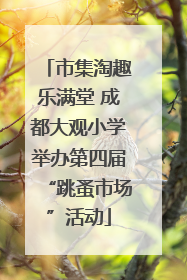 市集淘趣乐满堂 成都大观小学举办第四届“跳蚤市场”活动