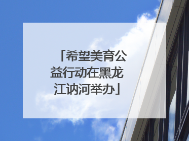 希望美育公益行动在黑龙江讷河举办