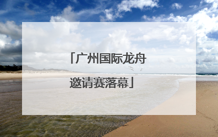 广州国际龙舟邀请赛落幕