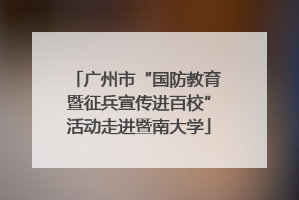 广州市“国防教育暨征兵宣传进百校”活动走进暨南大学