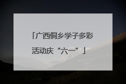 广西侗乡学子多彩活动庆“六一”