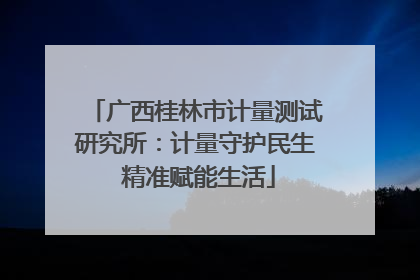 广西桂林市计量测试研究所：计量守护民生 精准赋能生活