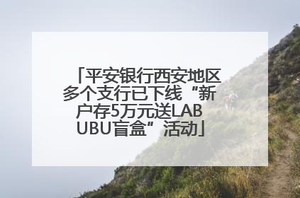 平安银行西安地区多个支行已下线“新户存5万元送LABUBU盲盒”活动