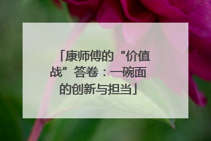 康师傅的“价值战”答卷：一碗面的创新与担当