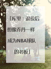 库里：退役后想像乔丹一样 成为NBA球队的老板