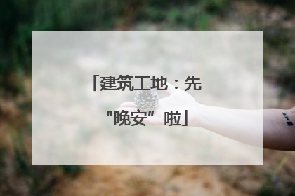 建筑工地：先“晚安”啦