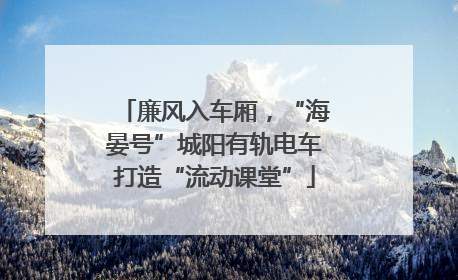 廉风入车厢，“海晏号”城阳有轨电车打造“流动课堂”