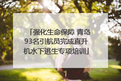强化生命保障 青岛93名引航员完成直升机水下逃生专项培训