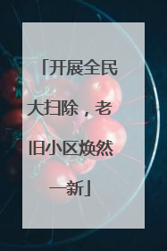 开展全民大扫除，老旧小区焕然一新