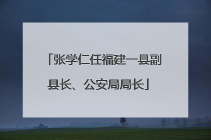 张学仁任福建一县副县长、公安局局长