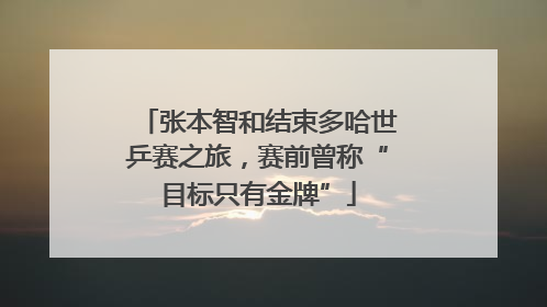 张本智和结束多哈世乒赛之旅，赛前曾称“目标只有金牌”