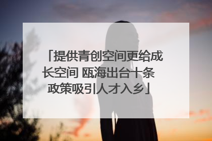 提供青创空间更给成长空间 瓯海出台十条政策吸引人才入乡