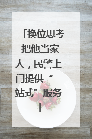 换位思考 把他当家人，民警上门提供“一站式”服务