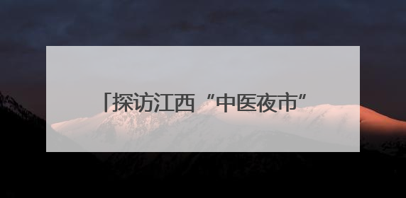 探访江西“中医夜市”：当药香邂逅烟火气