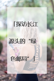 探访长江源头的“绿色邮局”