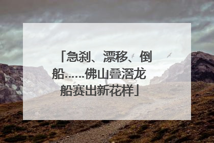 急刹、漂移、倒船……佛山叠滘龙船赛出新花样