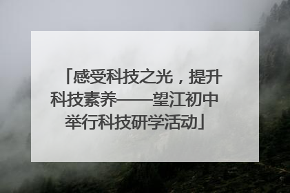 感受科技之光，提升科技素养——望江初中举行科技研学活动