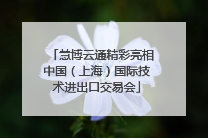 慧博云通精彩亮相中国（上海）国际技术进出口交易会