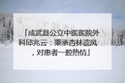 成武县公立中医医院外科邱兆云：秉承杏林遗风，对患者一腔热情