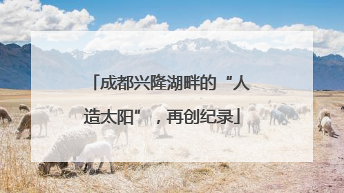 成都兴隆湖畔的“人造太阳”，再创纪录