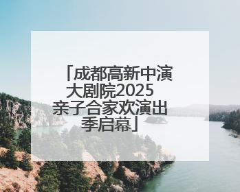 成都高新中演大剧院2025亲子合家欢演出季启幕