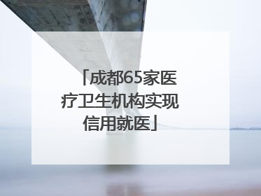 成都65家医疗卫生机构实现信用就医