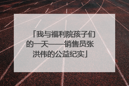 我与福利院孩子们的一天——销售员张洪伟的公益纪实