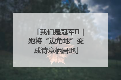 我们是冠军㉓｜她将“边角地”变成诗意栖居地