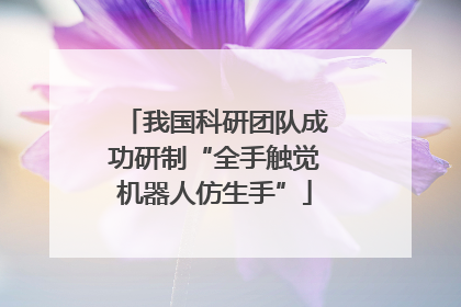 我国科研团队成功研制“全手触觉机器人仿生手”