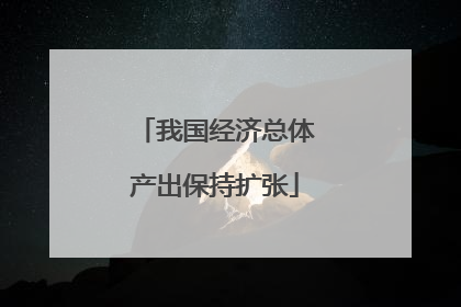 我国经济总体产出保持扩张