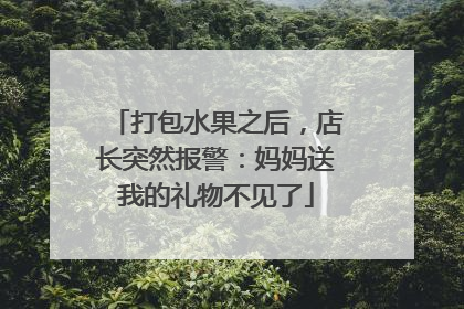打包水果之后，店长突然报警：妈妈送我的礼物不见了