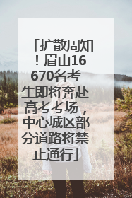 扩散周知！眉山16670名考生即将奔赴高考考场，中心城区部分道路将禁止通行