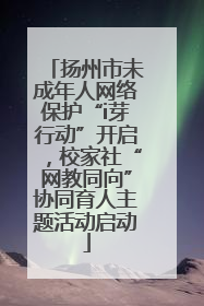 扬州市未成年人网络保护“i芽行动”开启，校家社“网教同向”协同育人主题活动启动