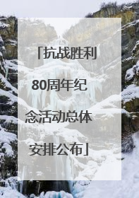 抗战胜利80周年纪念活动总体安排公布