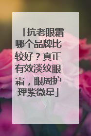 抗老眼霜哪个品牌比较好？真正有效淡纹眼霜，眼周护理紫微星