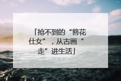 抢不到的“簪花仕女”，从古画“走”进生活