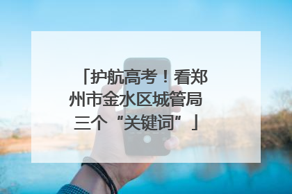 护航高考！看郑州市金水区城管局三个“关键词”