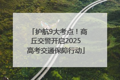 护航9大考点！商丘交警开启2025高考交通保障行动