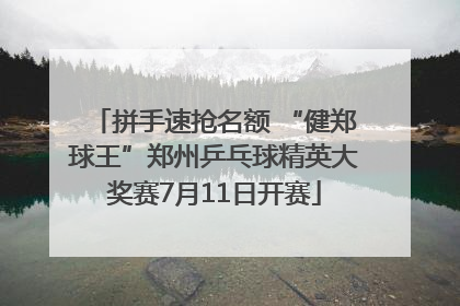 拼手速抢名额 “健郑球王”郑州乒乓球精英大奖赛7月11日开赛