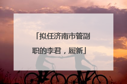 拟任济南市管副职的李君，履新