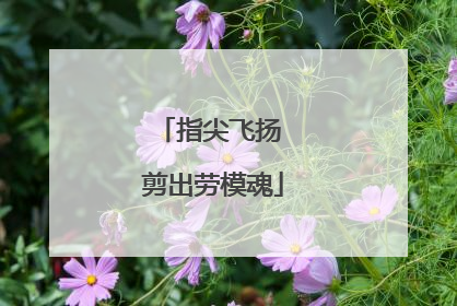 指尖飞扬 剪出劳模魂