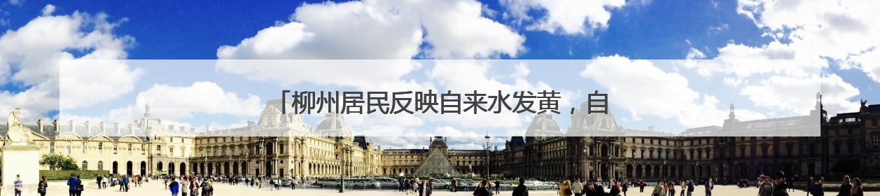 柳州居民反映自来水发黄，自来水公司：与锑浓度异常无关