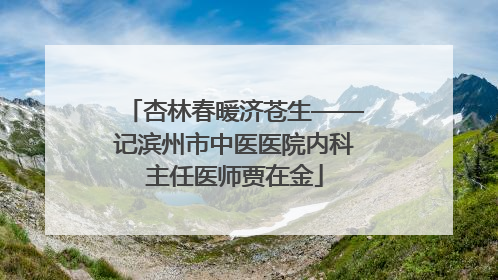 杏林春暖济苍生——记滨州市中医医院内科主任医师贾在金