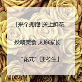 来个拥抱 送上鲜花 投喂美食 太原家长“花式”迎考生