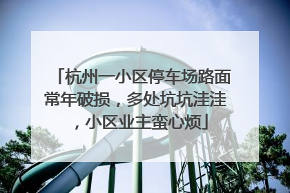 杭州一小区停车场路面常年破损，多处坑坑洼洼，小区业主蛮心烦