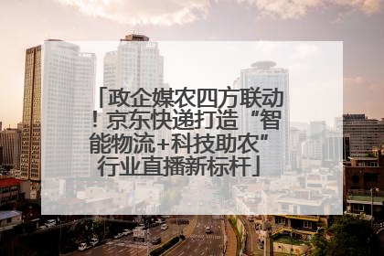 政企媒农四方联动！京东快递打造“智能物流+科技助农”行业直播新标杆