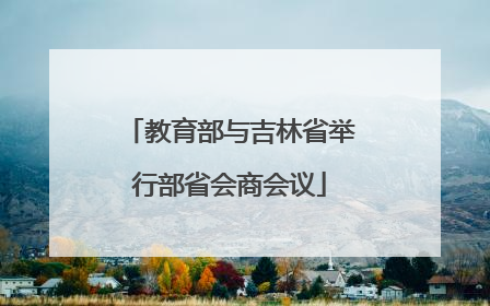 教育部与吉林省举行部省会商会议